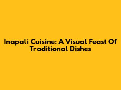 Inapali Cuisine: A Visual Feast Of Traditional Dishes