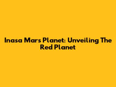 Inasa Mars Planet: Unveiling The Red Planet