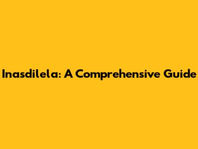 Inasdilela: A Comprehensive Guide