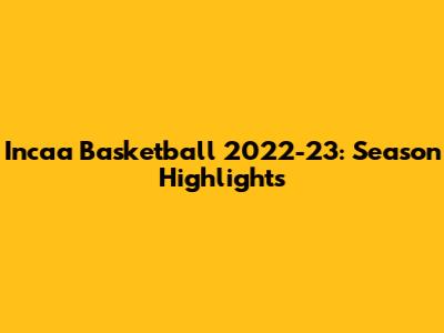 Incaa Basketball 2022-23: Season Highlights