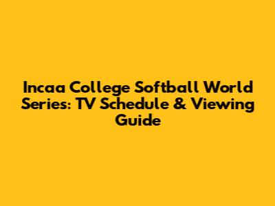 Incaa College Softball World Series: TV Schedule & Viewing Guide