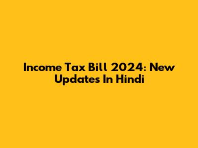 Income Tax Bill 2024: New Updates In Hindi