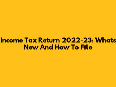 Income Tax Return 2022-23: What's New And How To File