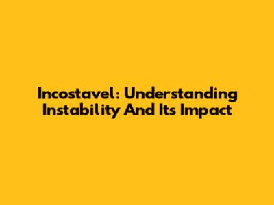 Incostavel: Understanding Instability And Its Impact