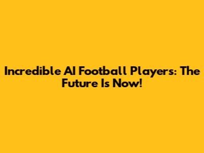 Incredible AI Football Players: The Future Is Now!