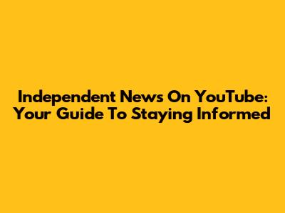 Independent News On YouTube: Your Guide To Staying Informed