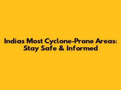 India's Most Cyclone-Prone Areas: Stay Safe & Informed