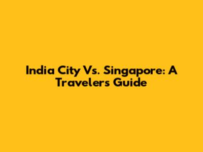 India City Vs. Singapore: A Traveler's Guide