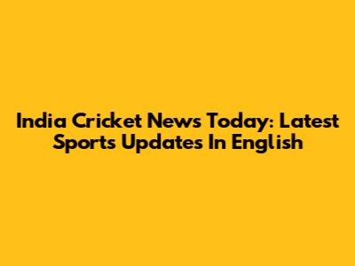 India Cricket News Today: Latest Sports Updates In English