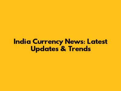 India Currency News: Latest Updates & Trends