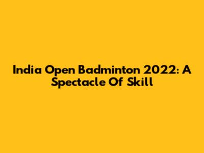 India Open Badminton 2022: A Spectacle Of Skill