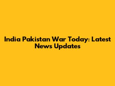 India Pakistan War Today: Latest News Updates