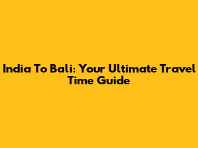 India To Bali: Your Ultimate Travel Time Guide