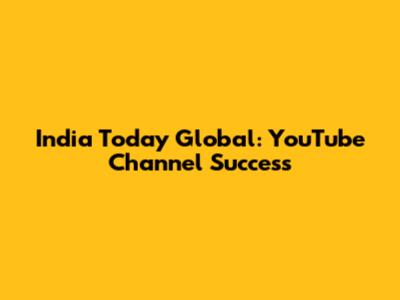 India Today Global: YouTube Channel Success