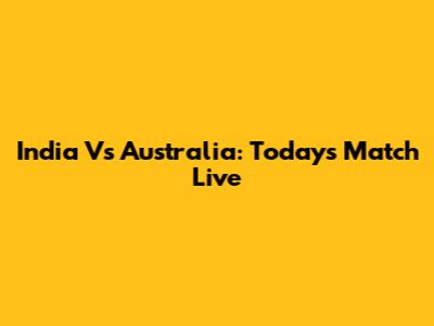 India Vs Australia: Today's Match Live