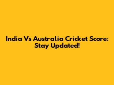 India Vs Australia Cricket Score: Stay Updated!