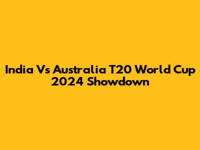 India Vs Australia T20 World Cup 2024 Showdown