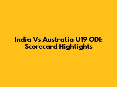 India Vs Australia U19 ODI: Scorecard Highlights