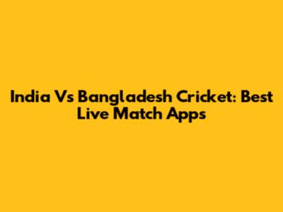 India Vs Bangladesh Cricket: Best Live Match Apps