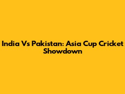 India Vs Pakistan: Asia Cup Cricket Showdown