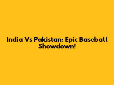 India Vs Pakistan: Epic Baseball Showdown!