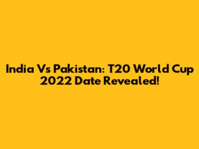 India Vs Pakistan: T20 World Cup 2022 Date Revealed!