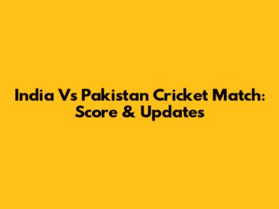 India Vs Pakistan Cricket Match: Score & Updates