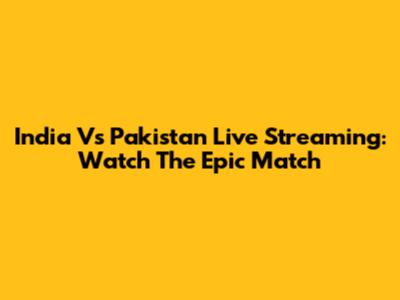 India Vs Pakistan Live Streaming: Watch The Epic Match