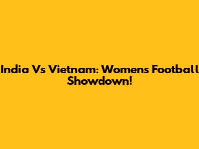 India Vs Vietnam: Women's Football Showdown!