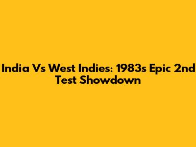 India Vs West Indies: 1983's Epic 2nd Test Showdown