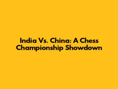 India Vs. China: A Chess Championship Showdown