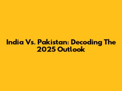 India Vs. Pakistan: Decoding The 2025 Outlook