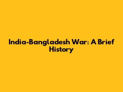 India-Bangladesh War: A Brief History