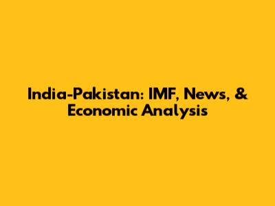 India-Pakistan: IMF, News, & Economic Analysis