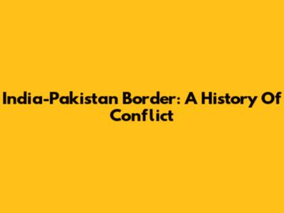 India-Pakistan Border: A History Of Conflict
