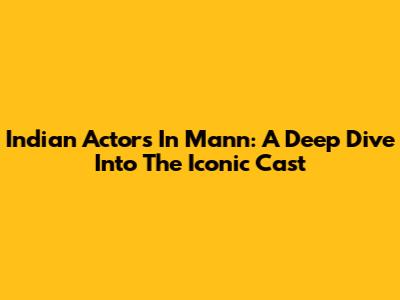 Indian Actors In Mann: A Deep Dive Into The Iconic Cast