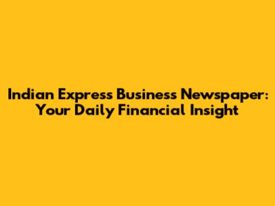Indian Express Business Newspaper: Your Daily Financial Insight
