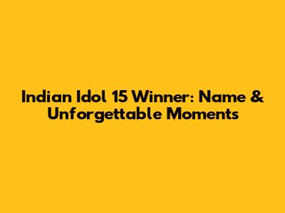 Indian Idol 15 Winner: Name & Unforgettable Moments