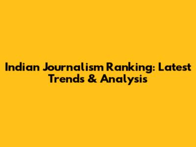 Indian Journalism Ranking: Latest Trends & Analysis