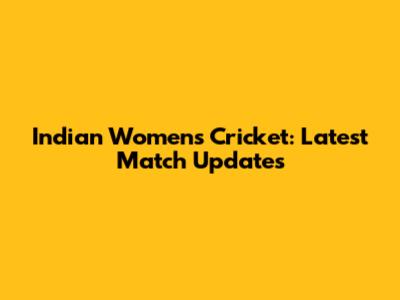 Indian Women's Cricket: Latest Match Updates