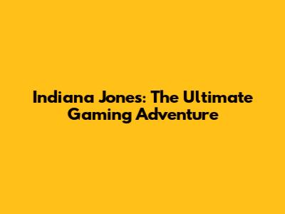 Indiana Jones: The Ultimate Gaming Adventure
