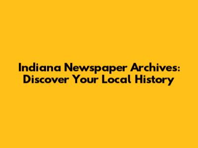 Indiana Newspaper Archives: Discover Your Local History