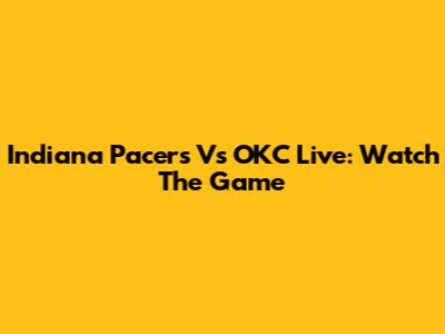 Indiana Pacers Vs OKC Live: Watch The Game