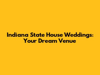 Indiana State House Weddings: Your Dream Venue