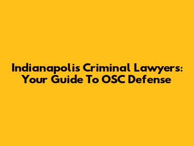 Indianapolis Criminal Lawyers: Your Guide To OSC Defense
