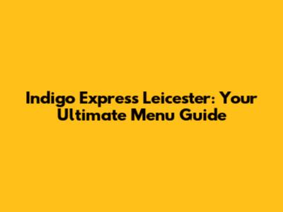 Indigo Express Leicester: Your Ultimate Menu Guide