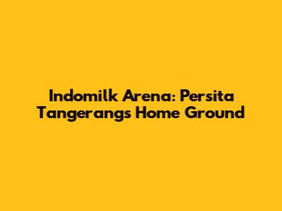 Indomilk Arena: Persita Tangerang's Home Ground