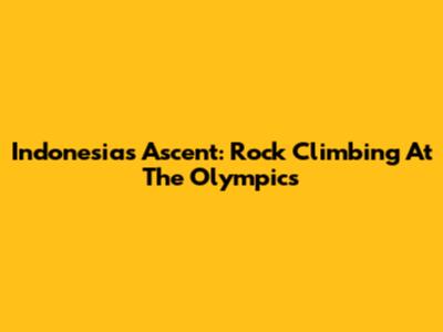 Indonesia's Ascent: Rock Climbing At The Olympics