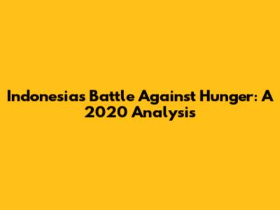Indonesia's Battle Against Hunger: A 2020 Analysis