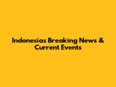 Indonesia's Breaking News & Current Events